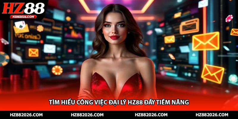 Tìm hiểu công việc đại lý HZ88 đầy tiềm năng